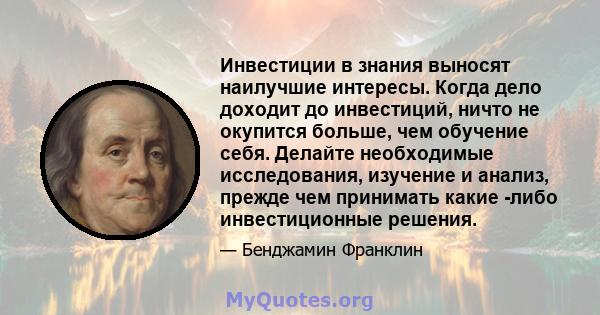 Инвестиции в знания выносят наилучшие интересы. Когда дело доходит до инвестиций, ничто не окупится больше, чем обучение себя. Делайте необходимые исследования, изучение и анализ, прежде чем принимать какие -либо