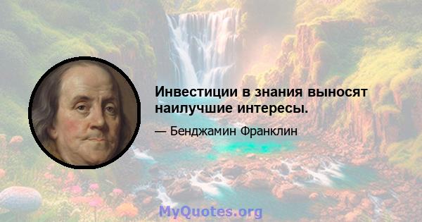 Инвестиции в знания выносят наилучшие интересы.