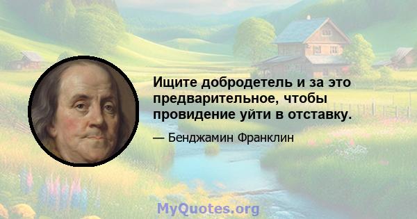 Ищите добродетель и за это предварительное, чтобы провидение уйти в отставку.