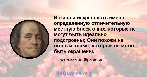 Истина и искренность имеют определенную отличительную местную блеск о них, которые не могут быть идеально подстроены; Они похожи на огонь и пламя, которые не могут быть окрашены.