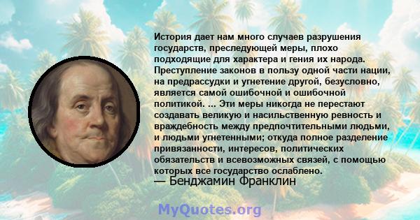 История дает нам много случаев разрушения государств, преследующей меры, плохо подходящие для характера и гения их народа. Преступление законов в пользу одной части нации, на предрассудки и угнетение другой, безусловно, 