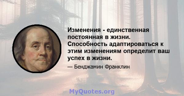 Изменения - единственная постоянная в жизни. Способность адаптироваться к этим изменениям определит ваш успех в жизни.