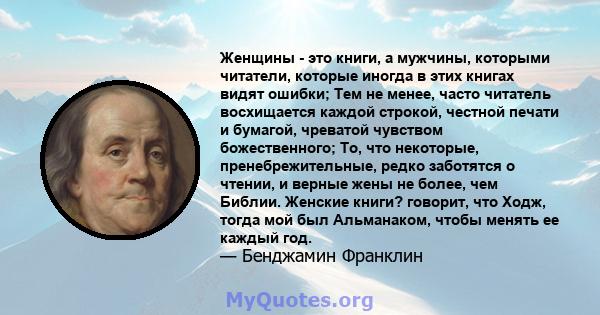 Женщины - это книги, а мужчины, которыми читатели, которые иногда в этих книгах видят ошибки; Тем не менее, часто читатель восхищается каждой строкой, честной печати и бумагой, чреватой чувством божественного; То, что