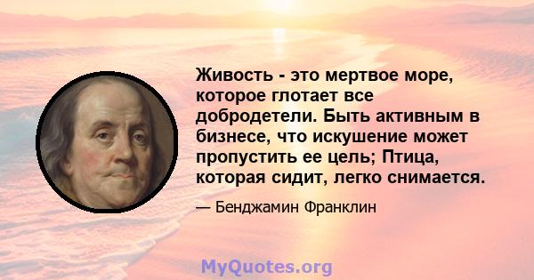 Живость - это мертвое море, которое глотает все добродетели. Быть активным в бизнесе, что искушение может пропустить ее цель; Птица, которая сидит, легко снимается.