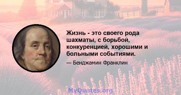 Жизнь - это своего рода шахматы, с борьбой, конкуренцией, хорошими и больными событиями.