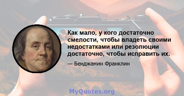 Как мало, у кого достаточно смелости, чтобы владеть своими недостатками или резолюции достаточно, чтобы исправить их.