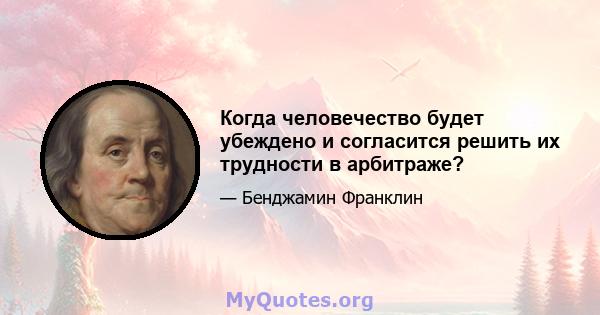 Когда человечество будет убеждено и согласится решить их трудности в арбитраже?