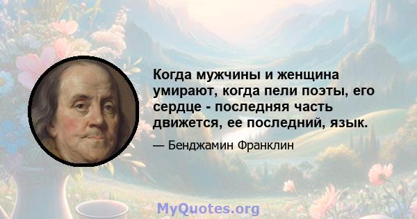 Когда мужчины и женщина умирают, когда пели поэты, его сердце - последняя часть движется, ее последний, язык.