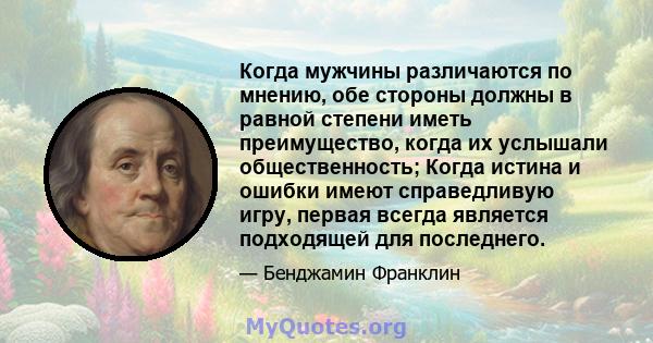 Когда мужчины различаются по мнению, обе стороны должны в равной степени иметь преимущество, когда их услышали общественность; Когда истина и ошибки имеют справедливую игру, первая всегда является подходящей для