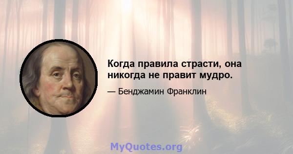 Когда правила страсти, она никогда не правит мудро.