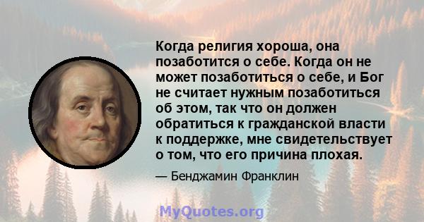 Когда религия хороша, она позаботится о себе. Когда он не может позаботиться о себе, и Бог не считает нужным позаботиться об этом, так что он должен обратиться к гражданской власти к поддержке, мне свидетельствует о