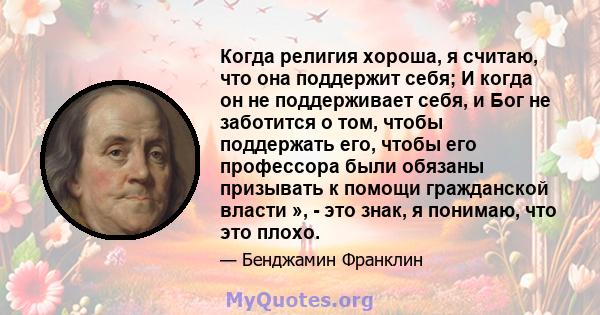 Когда религия хороша, я считаю, что она поддержит себя; И когда он не поддерживает себя, и Бог не заботится о том, чтобы поддержать его, чтобы его профессора были обязаны призывать к помощи гражданской власти », - это