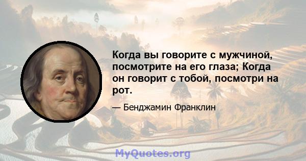 Когда вы говорите с мужчиной, посмотрите на его глаза; Когда он говорит с тобой, посмотри на рот.