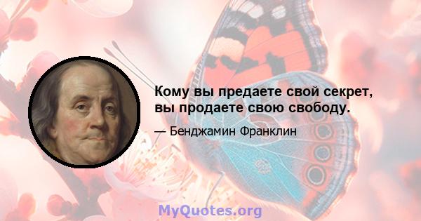 Кому вы предаете свой секрет, вы продаете свою свободу.