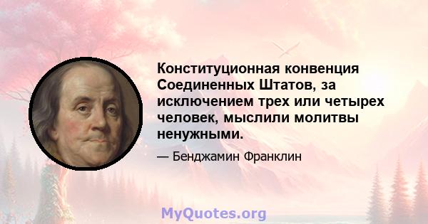 Конституционная конвенция Соединенных Штатов, за исключением трех или четырех человек, мыслили молитвы ненужными.