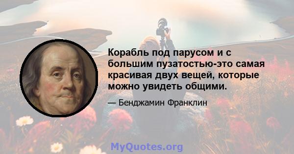 Корабль под парусом и с большим пузатостью-это самая красивая двух вещей, которые можно увидеть общими.