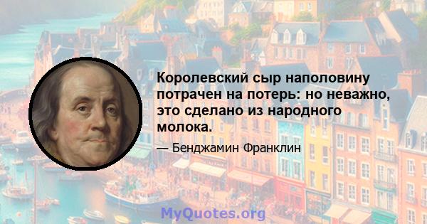 Королевский сыр наполовину потрачен на потерь: но неважно, это сделано из народного молока.