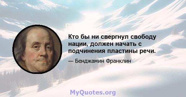 Кто бы ни свергнул свободу нации, должен начать с подчинения пластины речи.