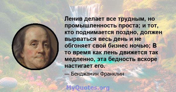 Ленив делает все трудным, но промышленность проста; и тот, кто поднимается поздно, должен вырваться весь день и не обгоняет свой бизнес ночью; В то время как лень движется так медленно, эта бедность вскоре настигает его.