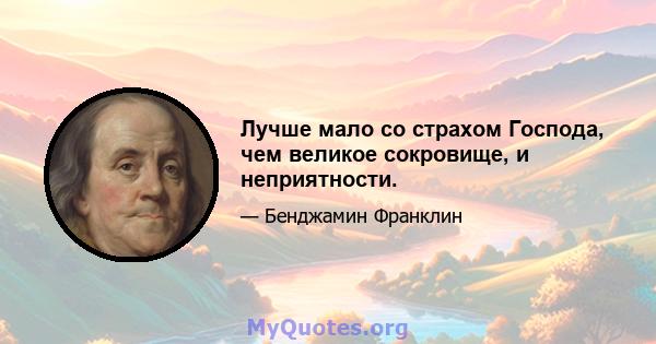 Лучше мало со страхом Господа, чем великое сокровище, и неприятности.