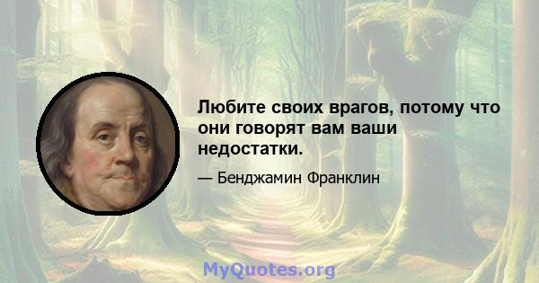 Любите своих врагов, потому что они говорят вам ваши недостатки.