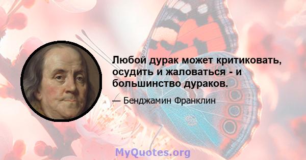 Любой дурак может критиковать, осудить и жаловаться - и большинство дураков.