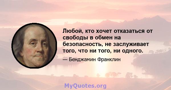 Любой, кто хочет отказаться от свободы в обмен на безопасность, не заслуживает того, что ни того, ни одного.