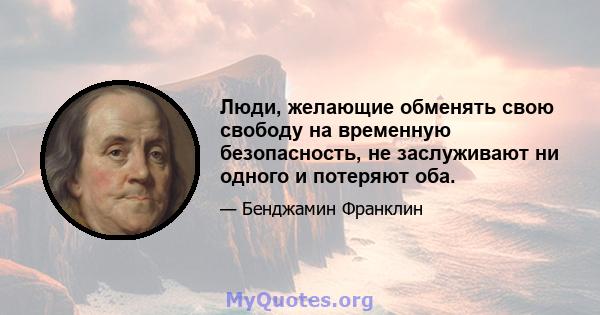 Люди, желающие обменять свою свободу на временную безопасность, не заслуживают ни одного и потеряют оба.