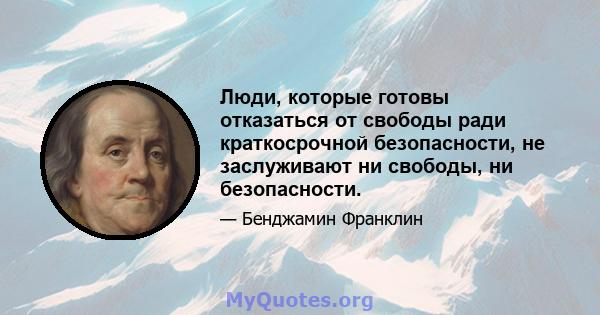 Люди, которые готовы отказаться от свободы ради краткосрочной безопасности, не заслуживают ни свободы, ни безопасности.