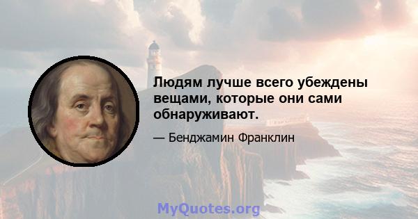 Людям лучше всего убеждены вещами, которые они сами обнаруживают.