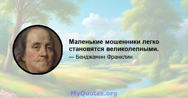 Маленькие мошенники легко становятся великолепными.