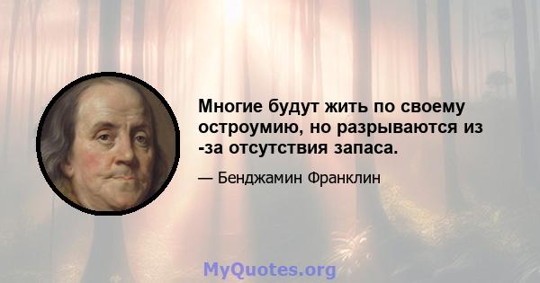 Многие будут жить по своему остроумию, но разрываются из -за отсутствия запаса.