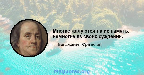 Многие жалуются на их память, немногие из своих суждений.