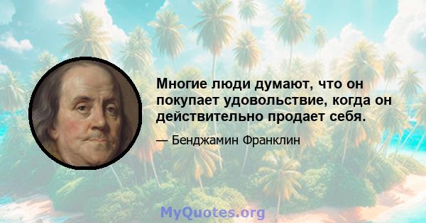 Многие люди думают, что он покупает удовольствие, когда он действительно продает себя.