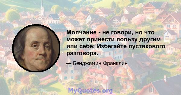 Молчание - не говори, но что может принести пользу другим или себе; Избегайте пустякового разговора.