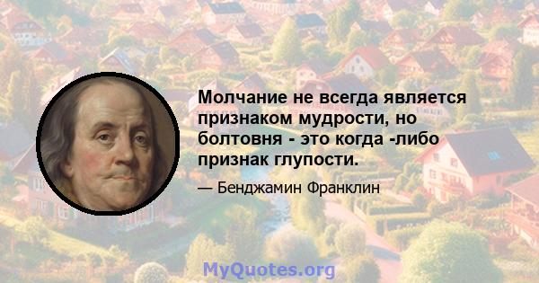 Молчание не всегда является признаком мудрости, но болтовня - это когда -либо признак глупости.