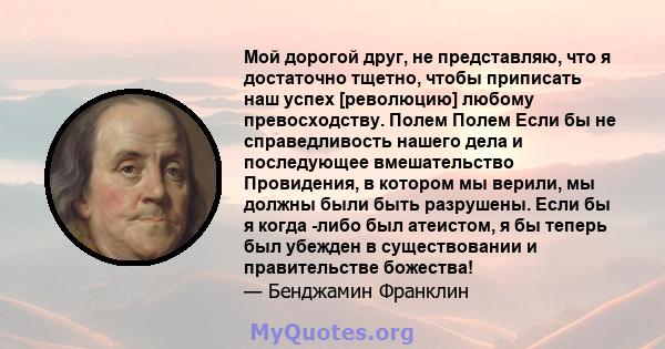 Мой дорогой друг, не представляю, что я достаточно тщетно, чтобы приписать наш успех [революцию] любому превосходству. Полем Полем Если бы не справедливость нашего дела и последующее вмешательство Провидения, в котором