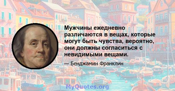 Мужчины ежедневно различаются в вещах, которые могут быть чувства, вероятно, они должны согласиться с невидимыми вещами.