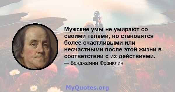 Мужские умы не умирают со своими телами, но становятся более счастливыми или несчастными после этой жизни в соответствии с их действиями.