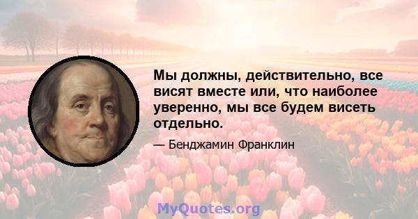 Мы должны, действительно, все висят вместе или, что наиболее уверенно, мы все будем висеть отдельно.