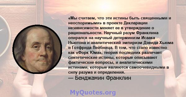 «Мы считаем, что эти истины быть священными и неоспоримыми» в проекте Декларации независимости меняет ее в утверждение о рациональности. Научный разум Франклина опирался на научный детерминизм Исаака Ньютона и