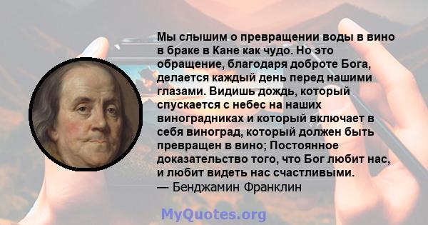 Мы слышим о превращении воды в вино в браке в Кане как чудо. Но это обращение, благодаря доброте Бога, делается каждый день перед нашими глазами. Видишь дождь, который спускается с небес на наших виноградниках и который 