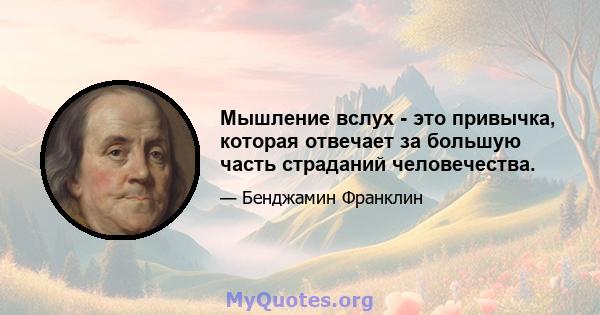 Мышление вслух - это привычка, которая отвечает за большую часть страданий человечества.