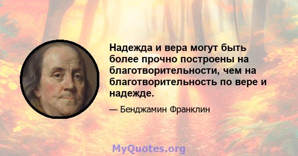 Надежда и вера могут быть более прочно построены на благотворительности, чем на благотворительность по вере и надежде.