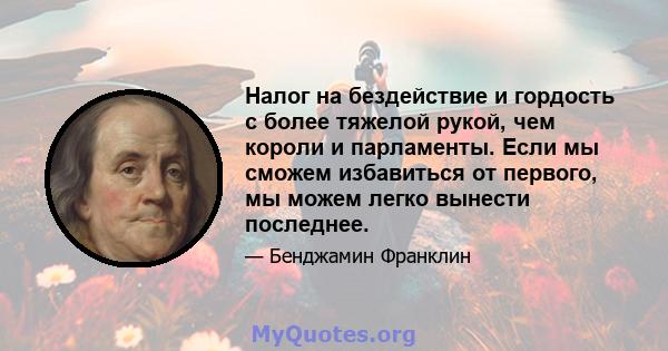 Налог на бездействие и гордость с более тяжелой рукой, чем короли и парламенты. Если мы сможем избавиться от первого, мы можем легко вынести последнее.