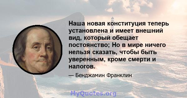 Наша новая конституция теперь установлена ​​и имеет внешний вид, который обещает постоянство; Но в мире ничего нельзя сказать, чтобы быть уверенным, кроме смерти и налогов.