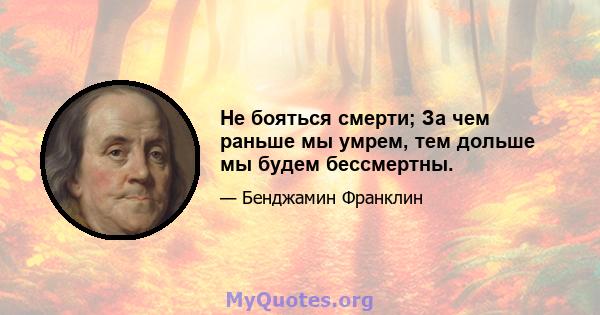 Не бояться смерти; За чем раньше мы умрем, тем дольше мы будем бессмертны.