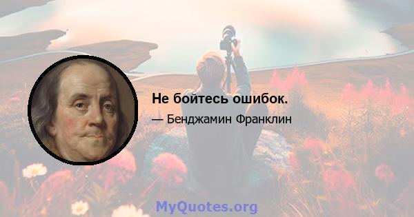 Не бойтесь ошибок.