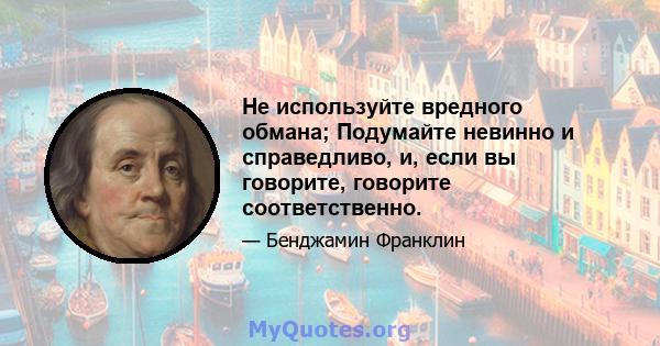 Не используйте вредного обмана; Подумайте невинно и справедливо, и, если вы говорите, говорите соответственно.