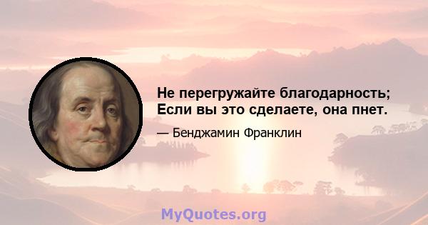 Не перегружайте благодарность; Если вы это сделаете, она пнет.